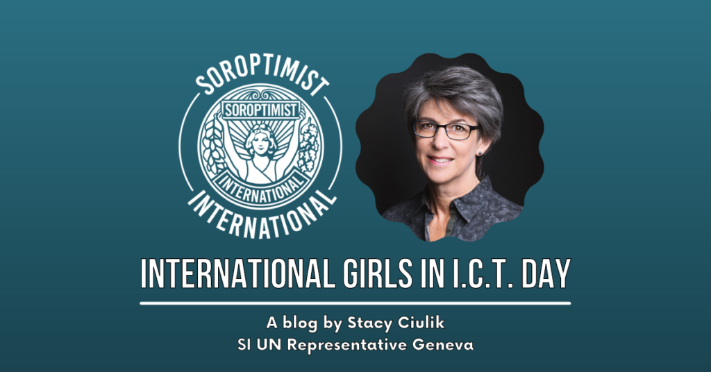 Teal background, top left is a white Soroptimist International logo, top right is a head and shoulders photo of the author of the blog, whote text beneath reads: International Girls in ICT day, a blog by Stacy Ciulik SI UN Representative Geneva